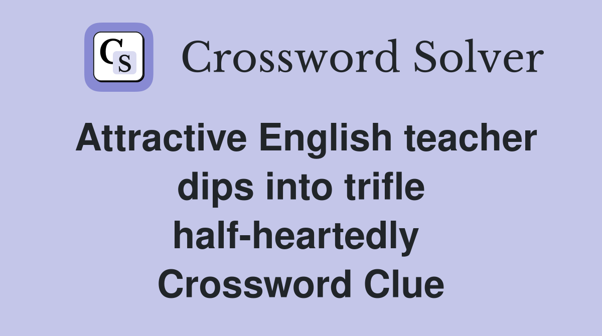 Attractive English teacher dips into trifle half-heartedly  Crossword Clue