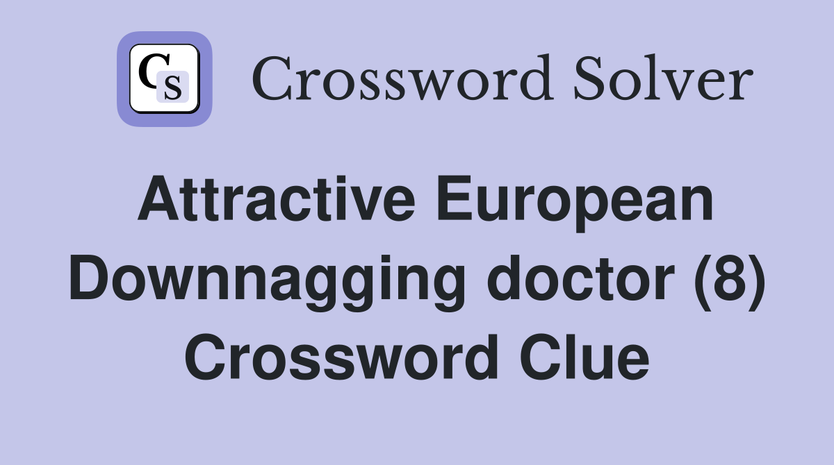 Attractive European Downnagging doctor (8) Crossword Clue