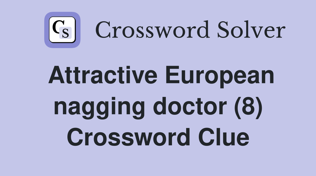 Attractive European nagging doctor (8) Crossword Clue