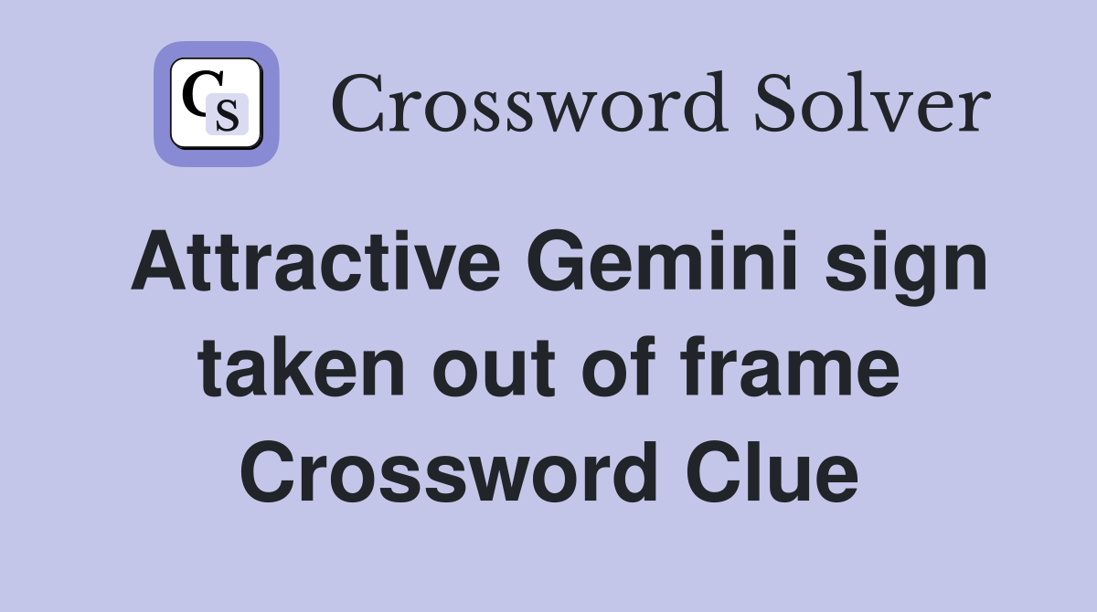 Attractive Gemini sign taken out of frame Crossword Clue
