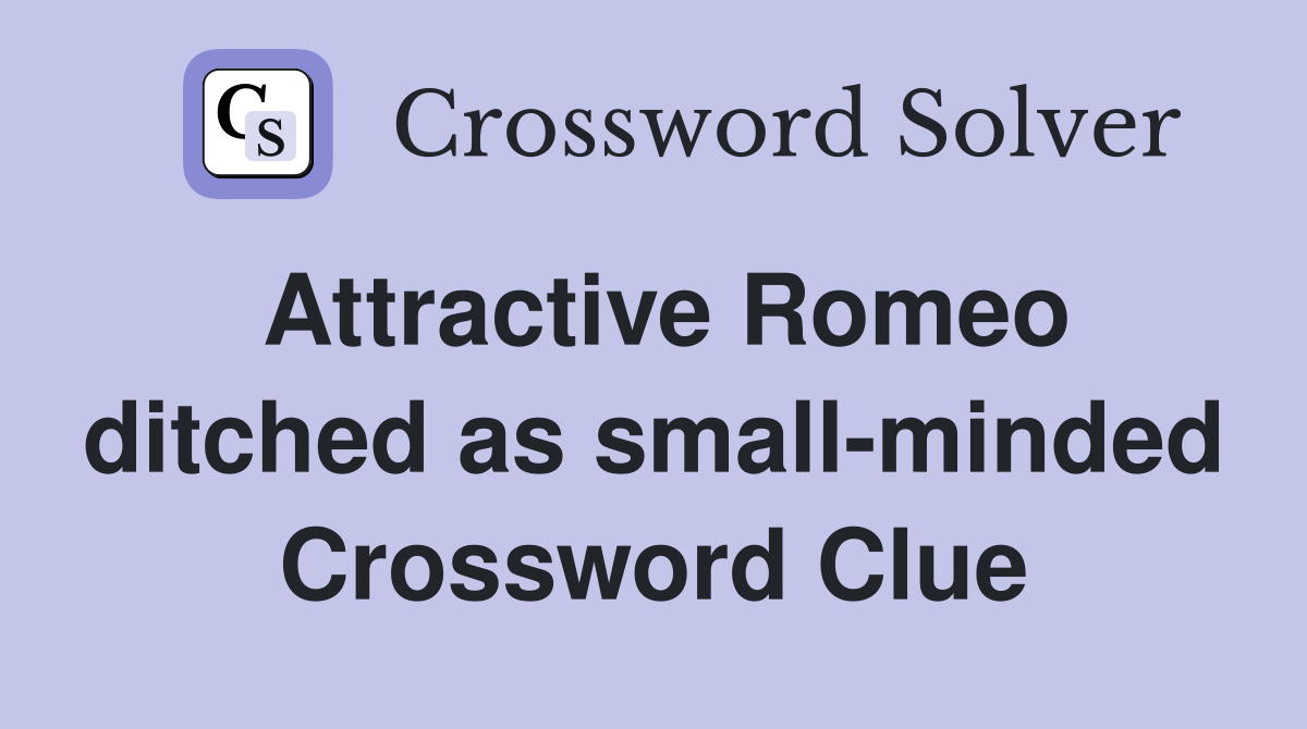 Attractive Romeo ditched as small-minded Crossword Clue