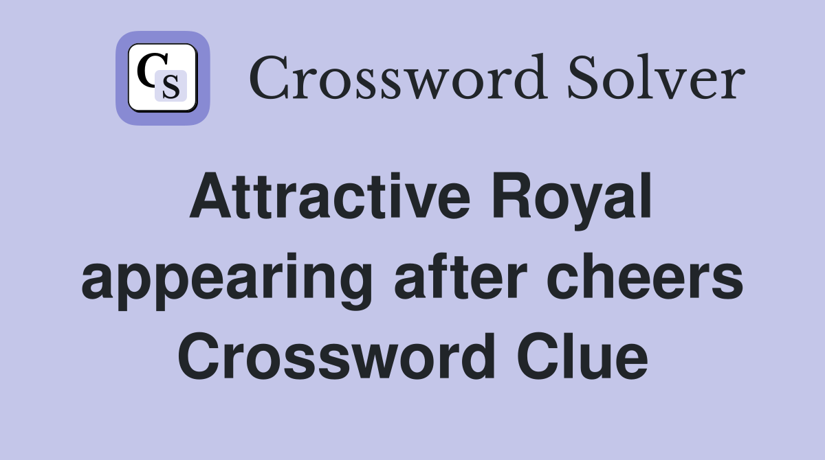 Attractive Royal appearing after cheers Crossword Clue