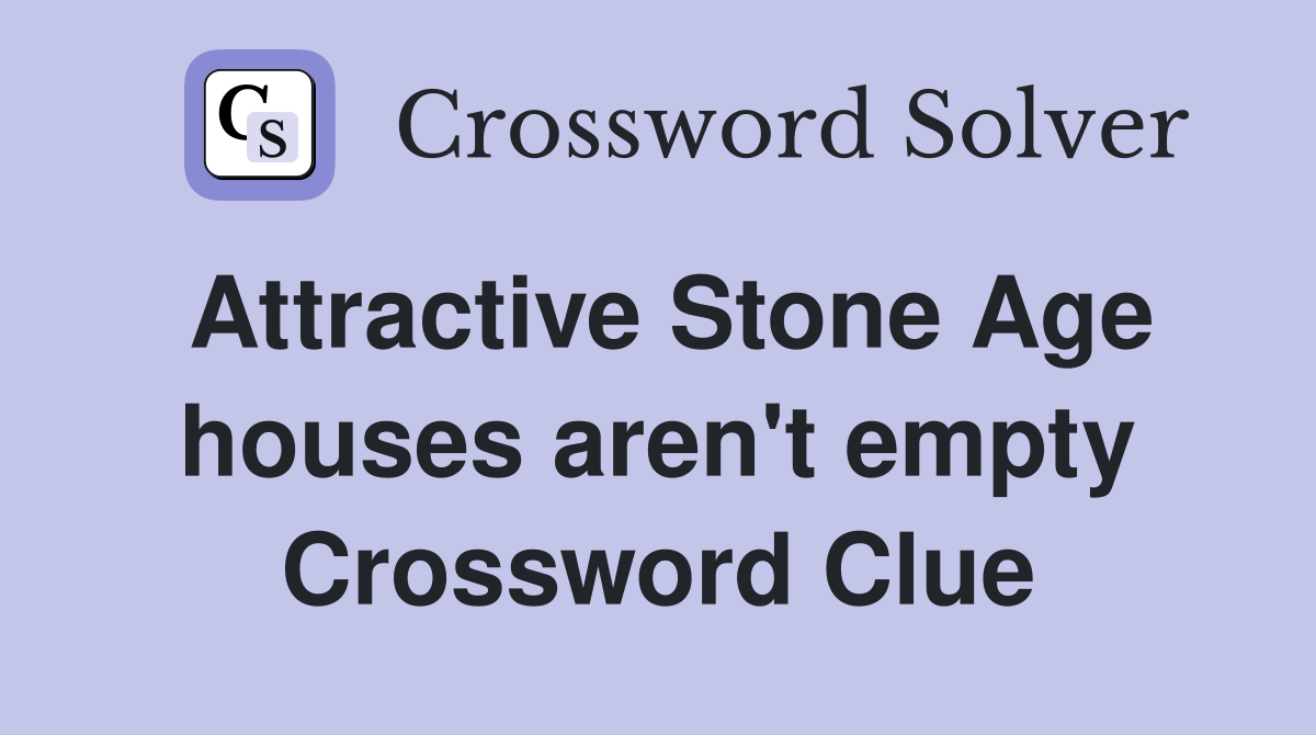 Attractive Stone Age houses aren't empty Crossword Clue