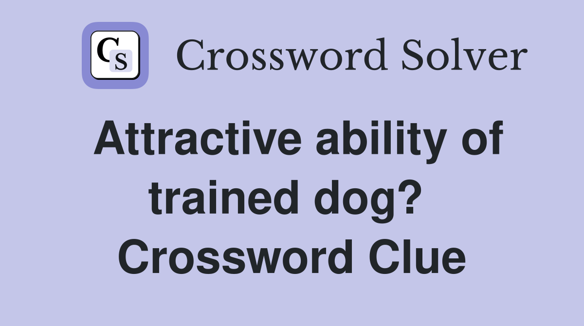 Attractive ability of trained dog?  Crossword Clue