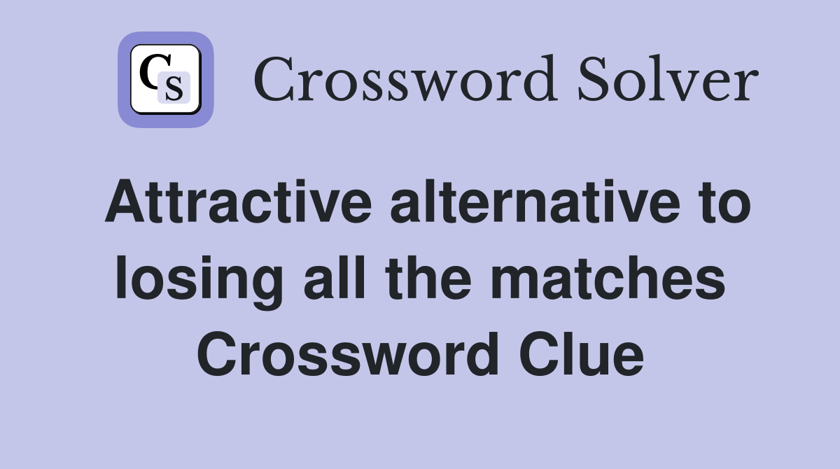 Attractive alternative to losing all the matches Crossword Clue