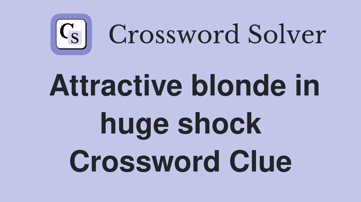 Attractive blonde in huge shock Crossword Clue