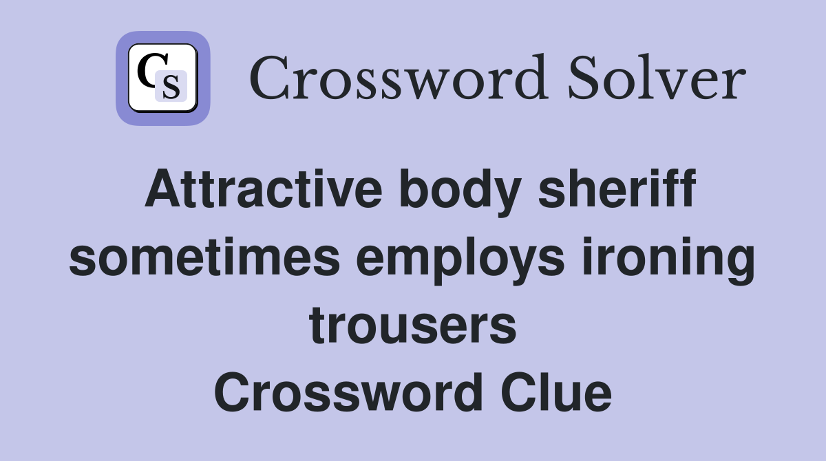 Attractive body sheriff sometimes employs ironing trousers Crossword Clue