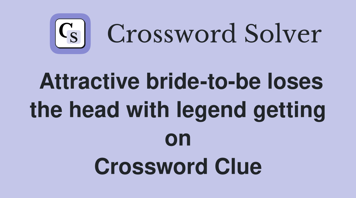 Attractive bride-to-be loses the head with legend getting on Crossword Clue