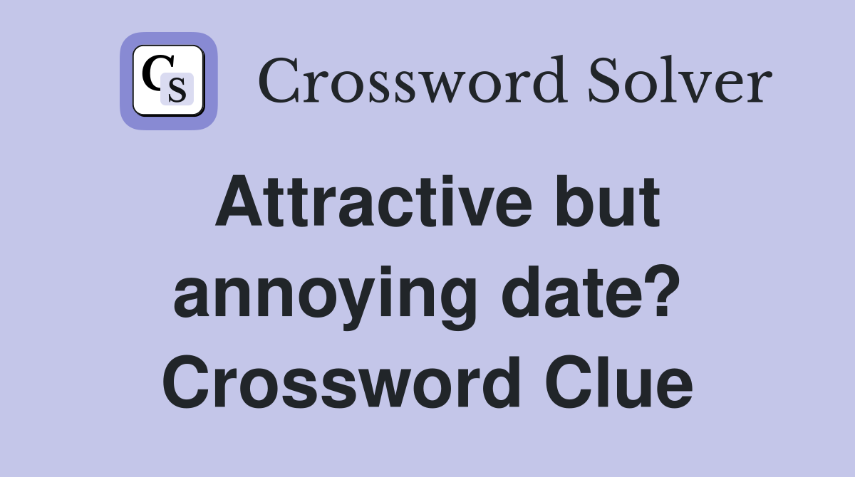 Attractive but annoying date? Crossword Clue