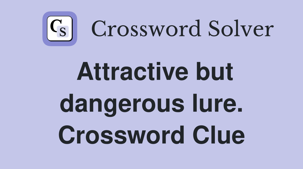 Attractive but dangerous lure. Crossword Clue