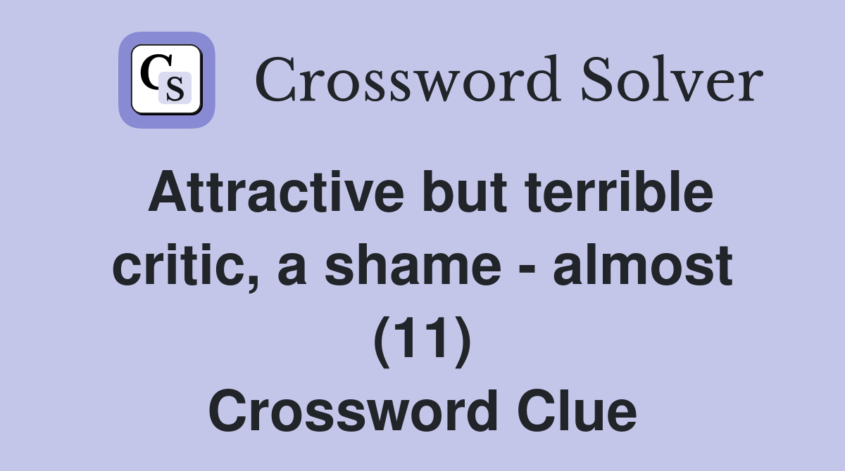 Attractive but terrible critic, a shame - almost (11) Crossword Clue