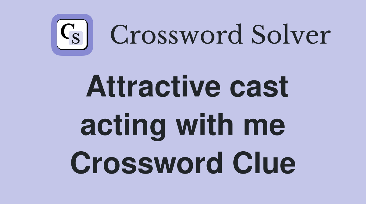 Attractive cast acting with me Crossword Clue