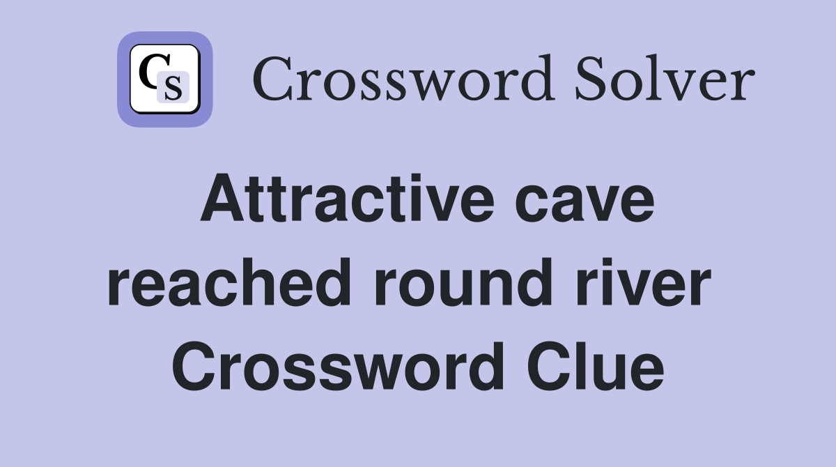 Attractive cave reached round river  Crossword Clue