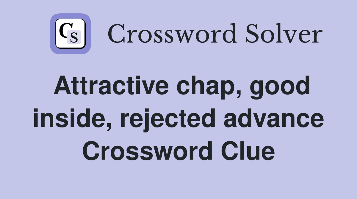 Attractive chap, good inside, rejected advance Crossword Clue