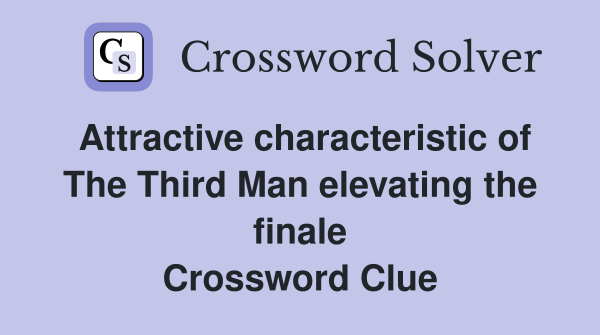 Attractive characteristic of The Third Man elevating the finale Crossword Clue