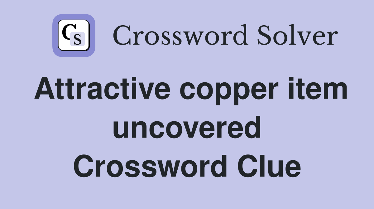 Attractive copper item uncovered Crossword Clue
