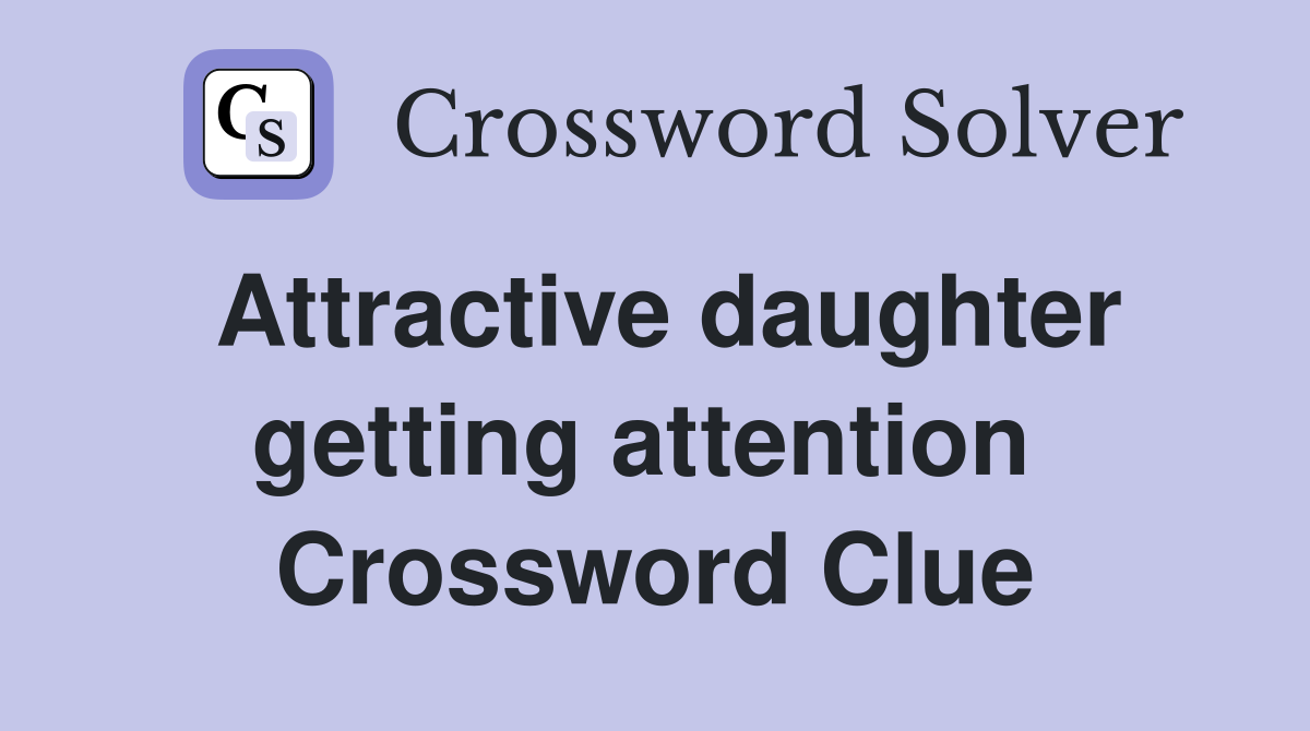 Attractive daughter getting attention  Crossword Clue