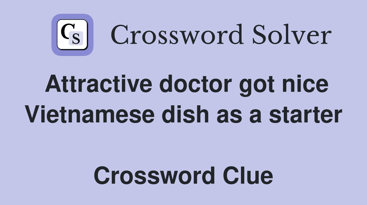 Attractive doctor got nice Vietnamese dish as a starter  Crossword Clue
