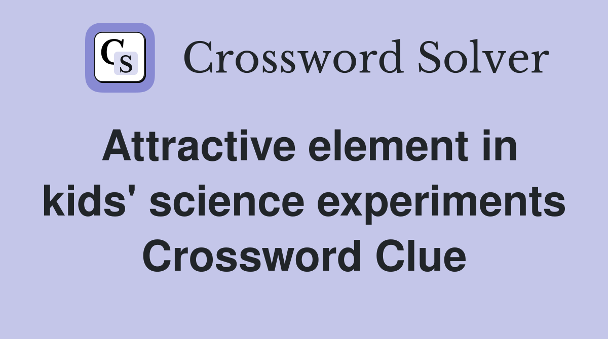Attractive element in kids' science experiments Crossword Clue