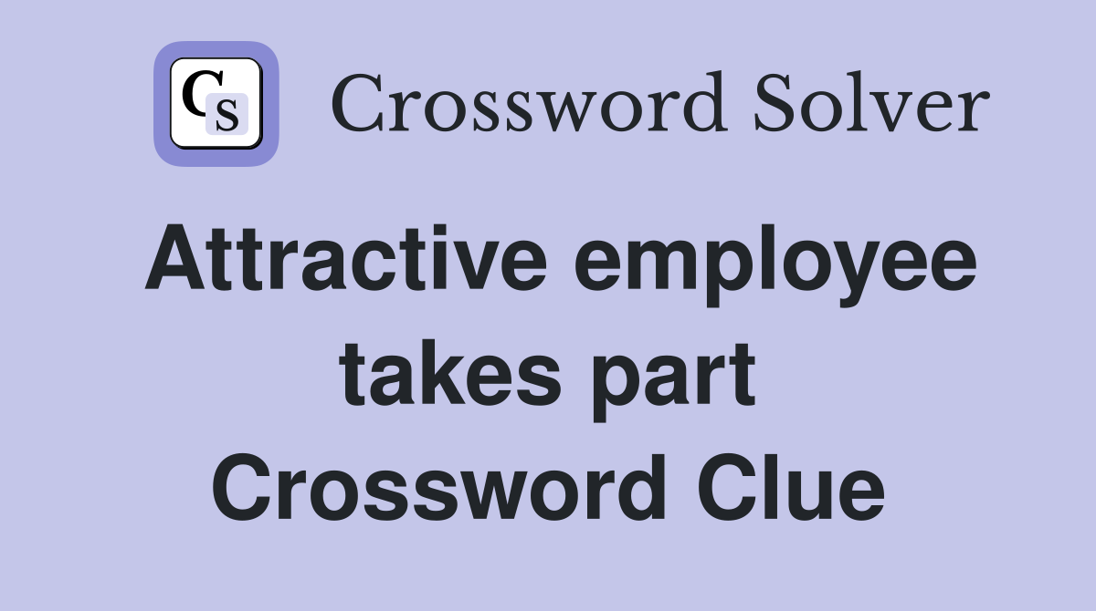Attractive employee takes part Crossword Clue