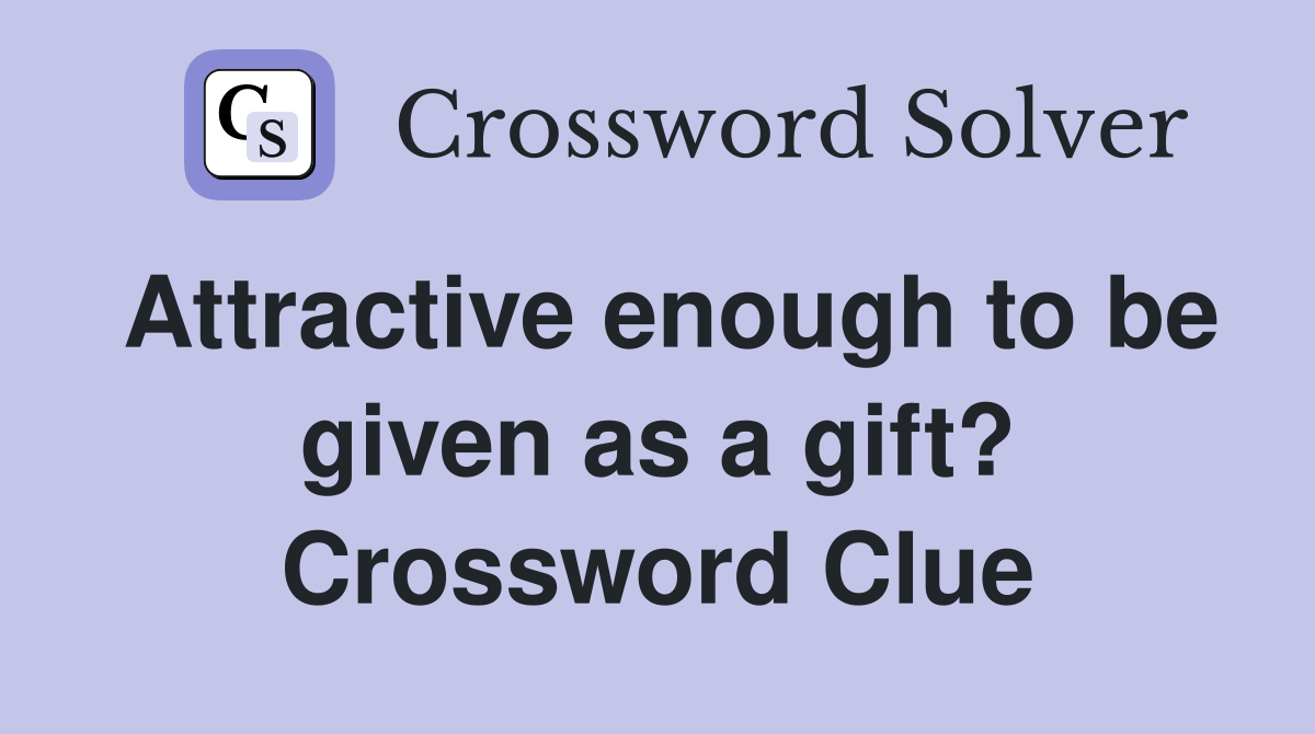 Attractive enough to be given as a gift? Crossword Clue