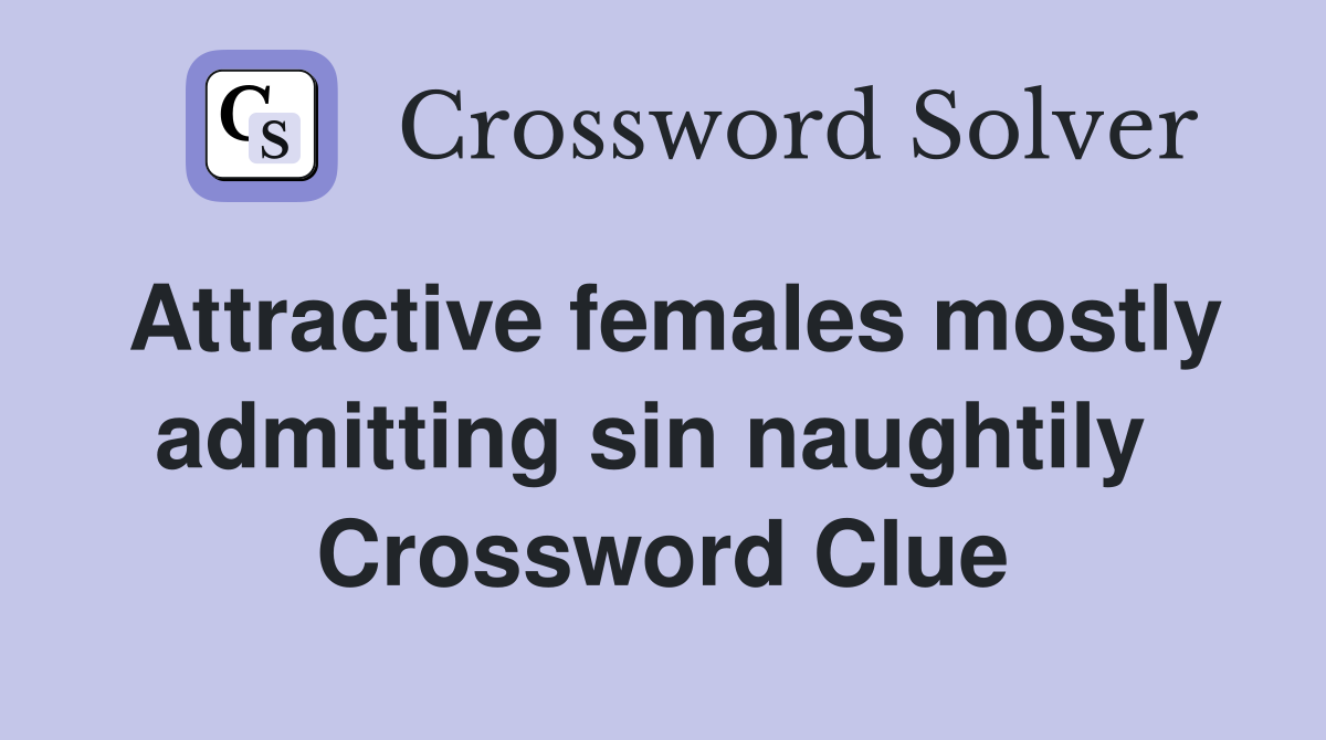 Attractive females mostly admitting sin naughtily  Crossword Clue