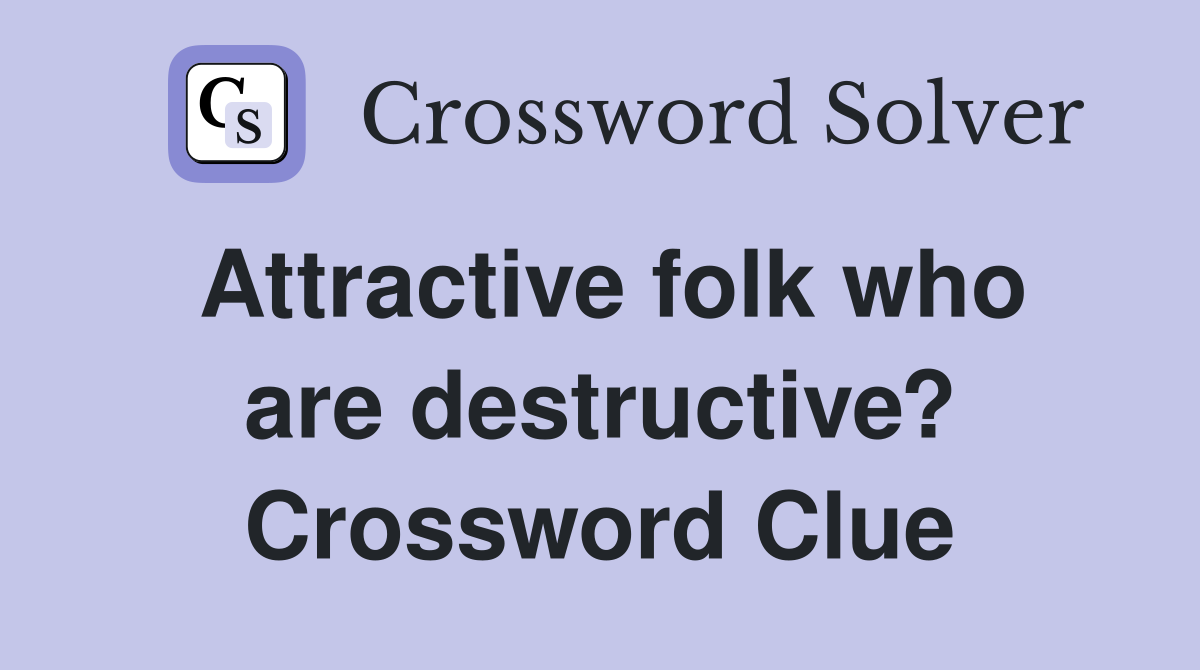Attractive folk who are destructive? Crossword Clue