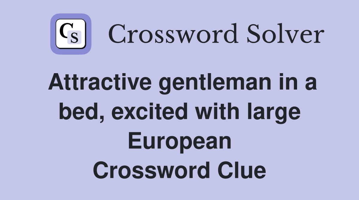 Attractive gentleman in a bed, excited with large European Crossword Clue