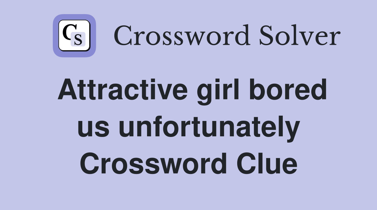 Attractive girl bored us unfortunately Crossword Clue