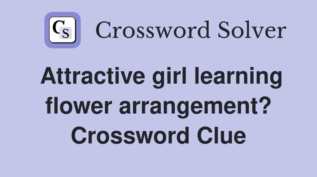 Attractive girl learning flower arrangement? Crossword Clue