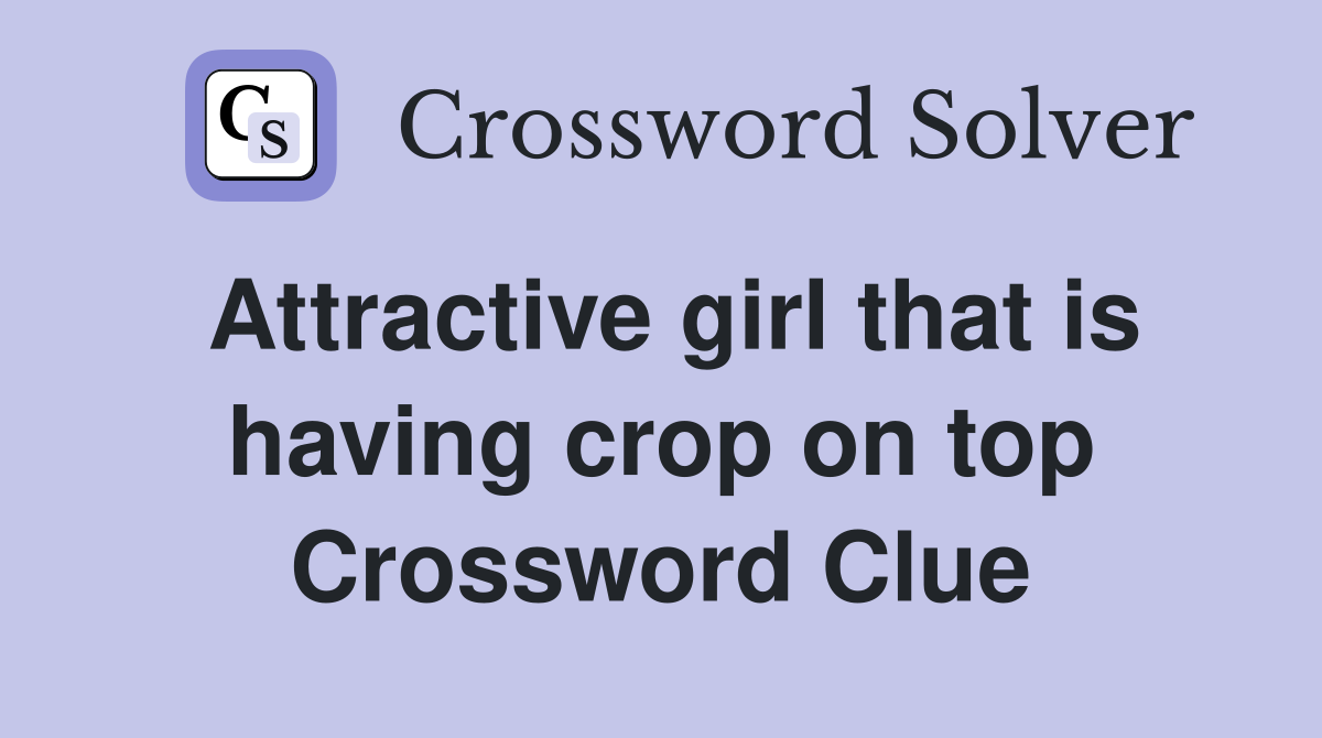 Attractive girl that is having crop on top Crossword Clue