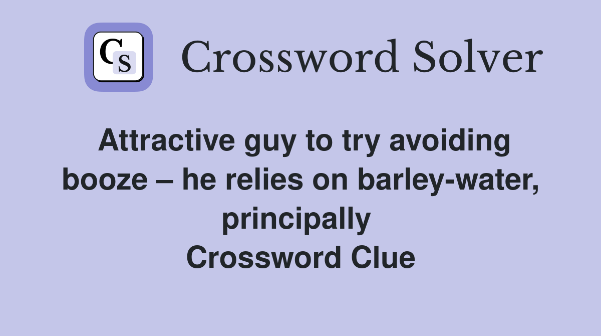 Attractive guy to try avoiding booze – he relies on barley-water, principally  Crossword Clue