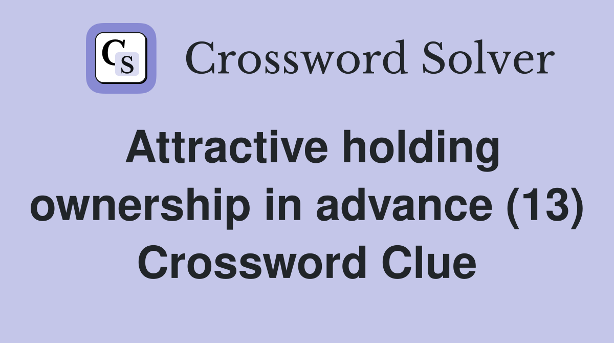 Attractive holding ownership in advance (13) Crossword Clue