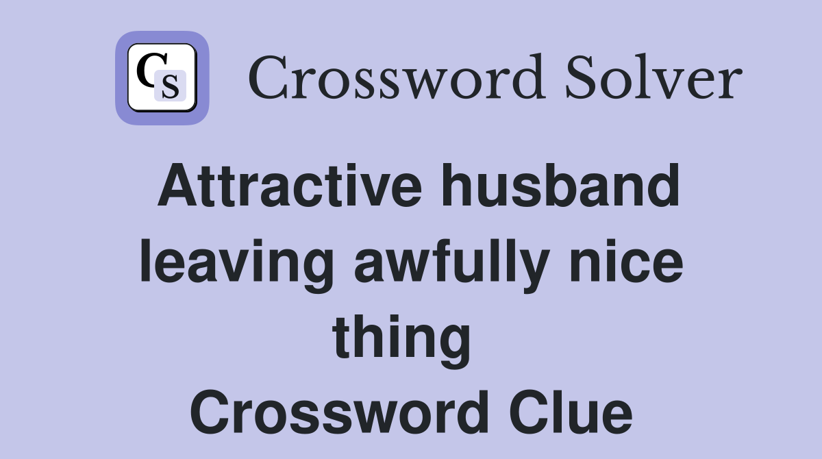 Attractive husband leaving awfully nice thing  Crossword Clue