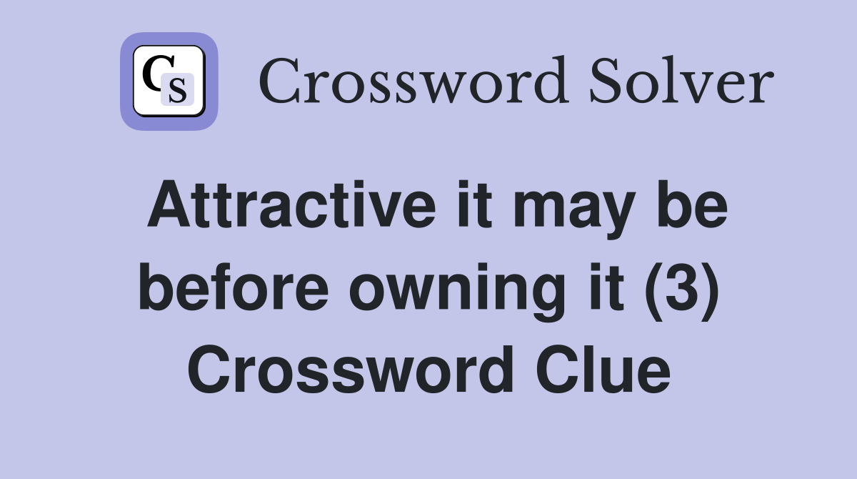 Attractive it may be before owning it (3) Crossword Clue