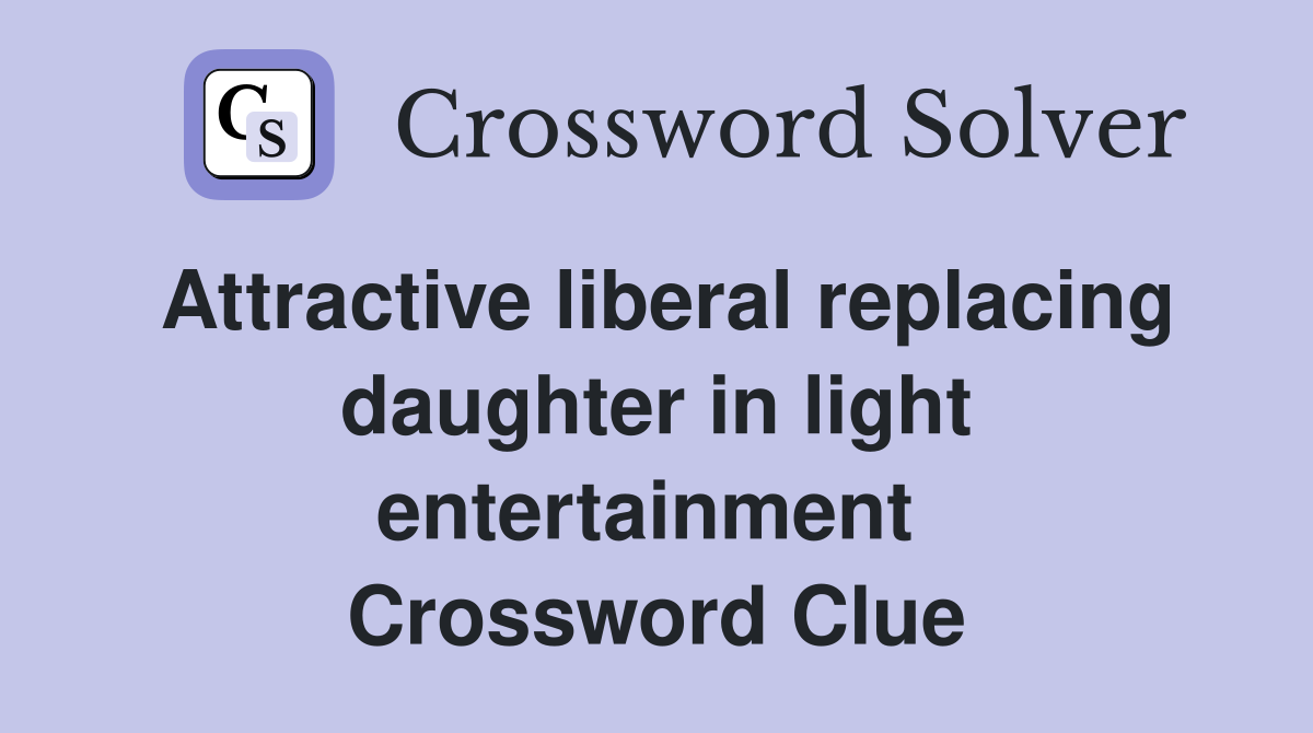 Attractive liberal replacing daughter in light entertainment  Crossword Clue