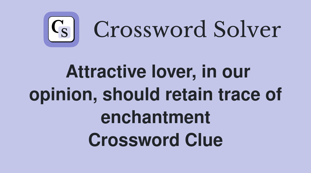 Attractive lover, in our opinion, should retain trace of enchantment Crossword Clue