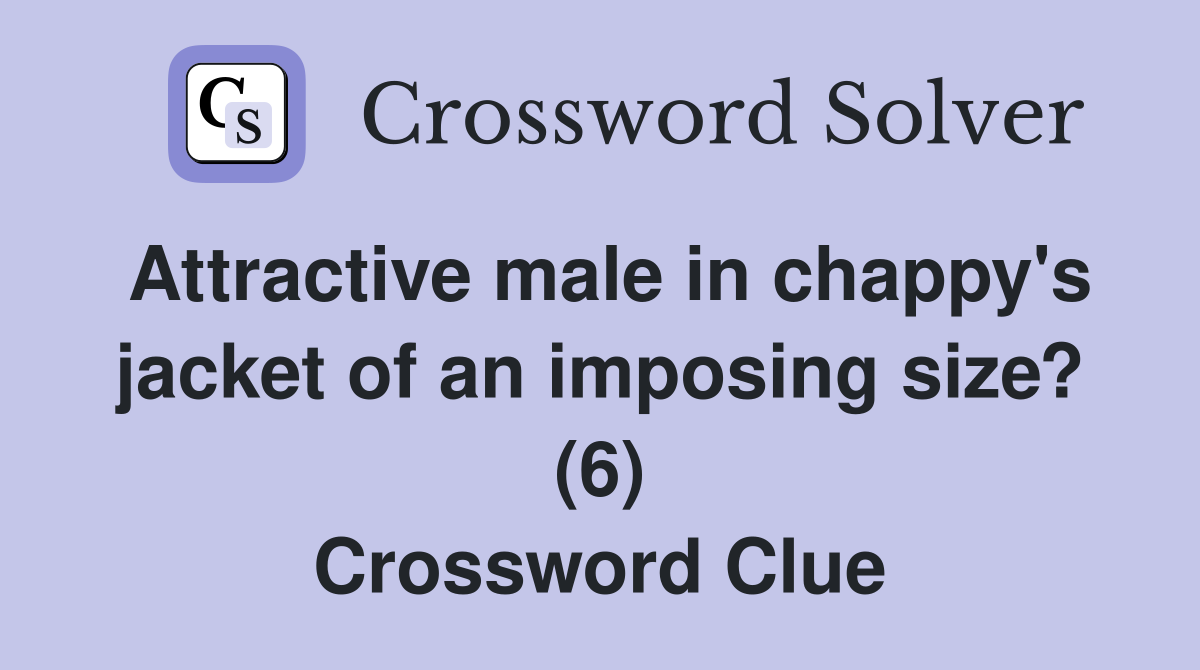 Attractive male in chappy's jacket of an imposing size? (6) Crossword Clue