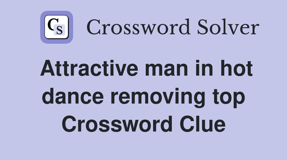 Attractive man in hot dance removing top Crossword Clue