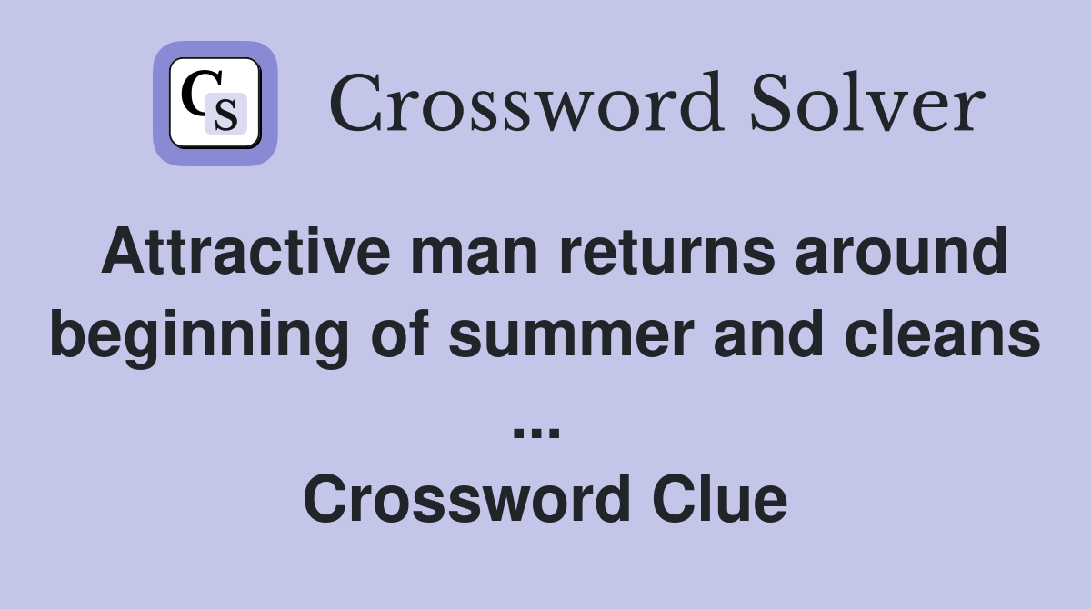 Attractive man returns around beginning of summer and cleans ...  Crossword Clue