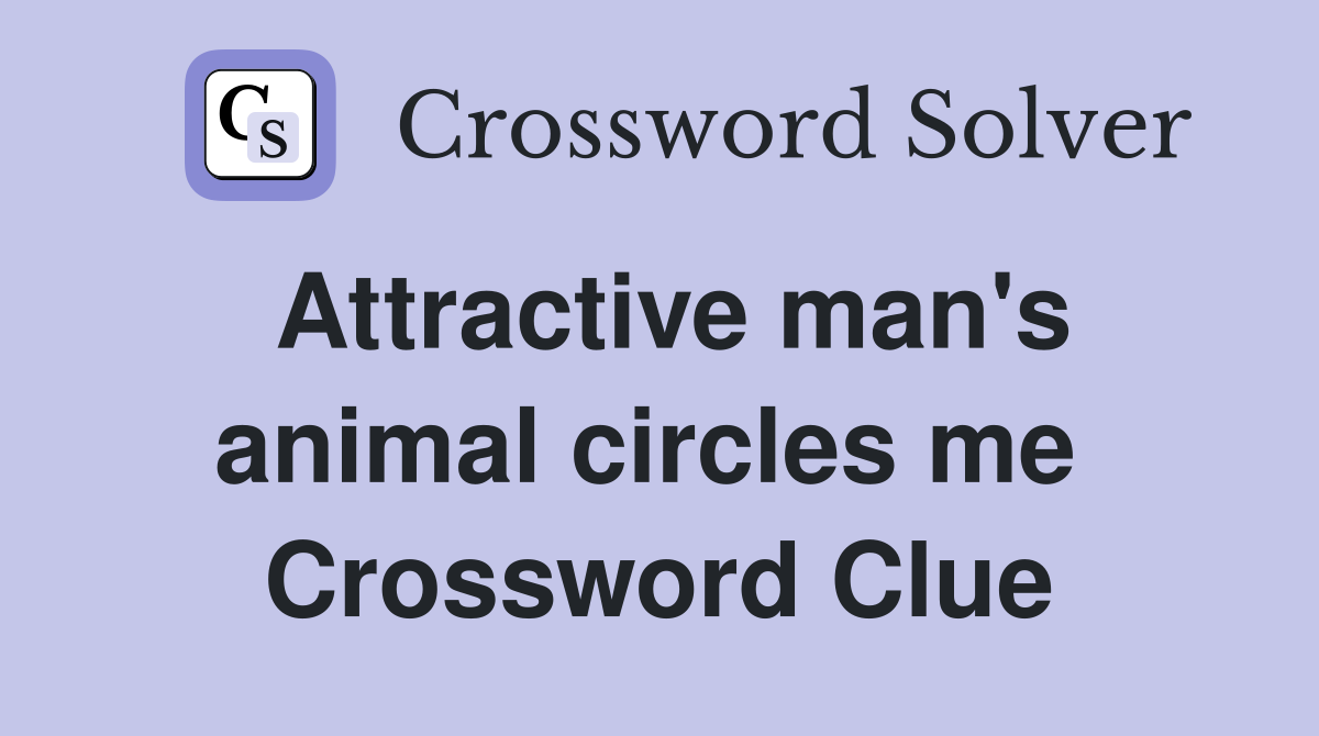 Attractive man's animal circles me  Crossword Clue
