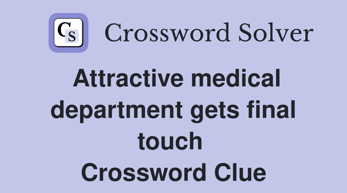 Attractive medical department gets final touch  Crossword Clue