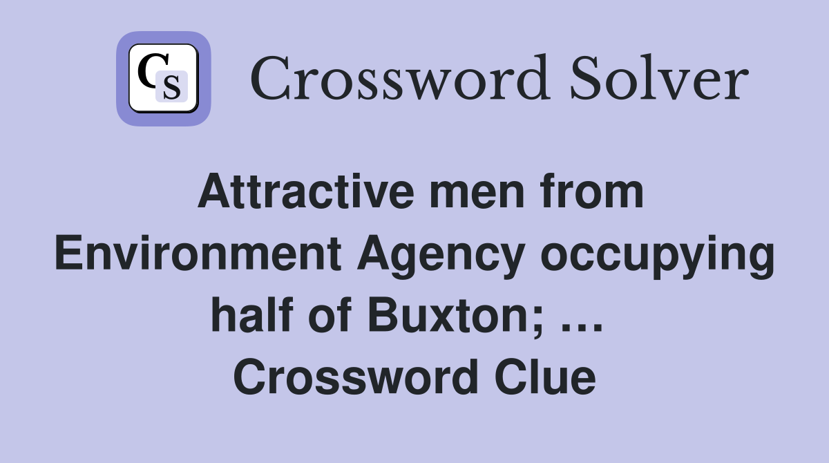 Attractive men from Environment Agency occupying half of Buxton; …  Crossword Clue