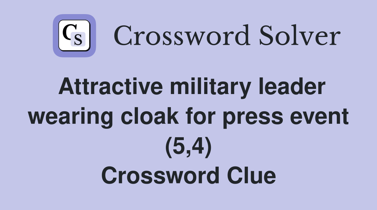 Attractive military leader wearing cloak for press event (5,4) Crossword Clue