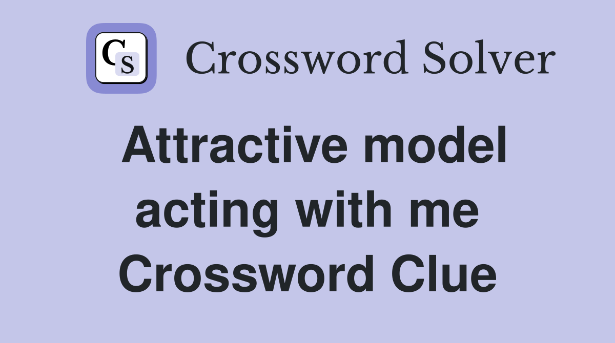Attractive model acting with me Crossword Clue
