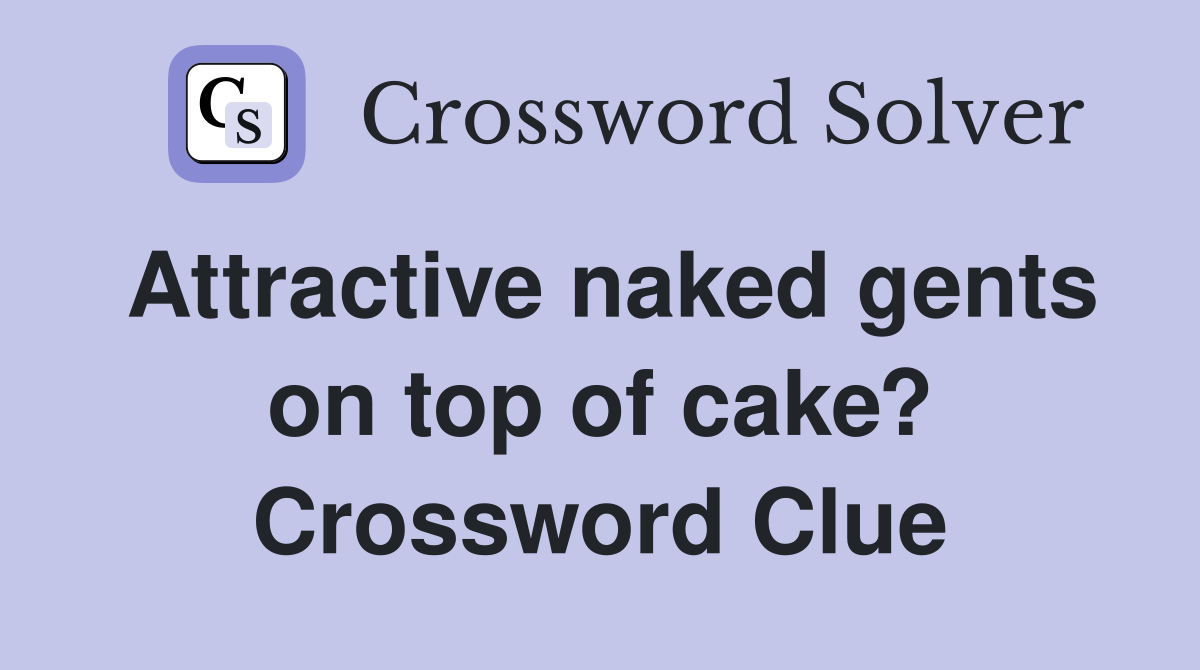 Attractive naked gents on top of cake? Crossword Clue