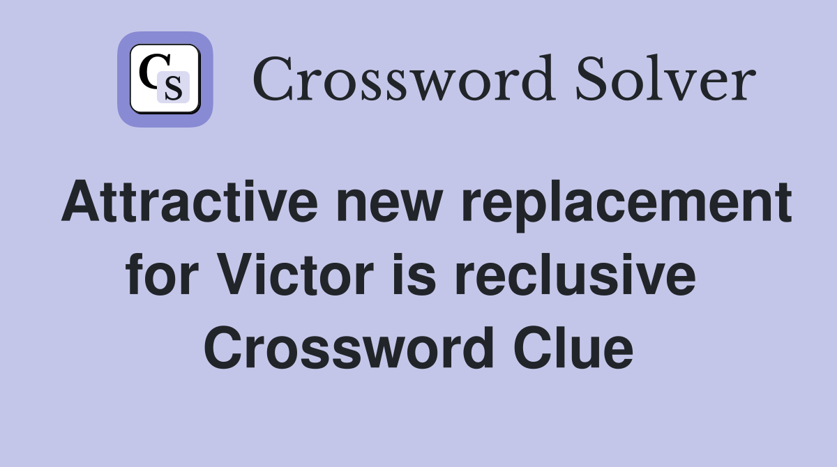 Attractive new replacement for Victor is reclusive  Crossword Clue