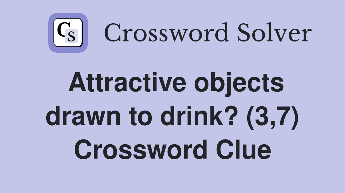 Attractive objects drawn to drink? (3,7) Crossword Clue
