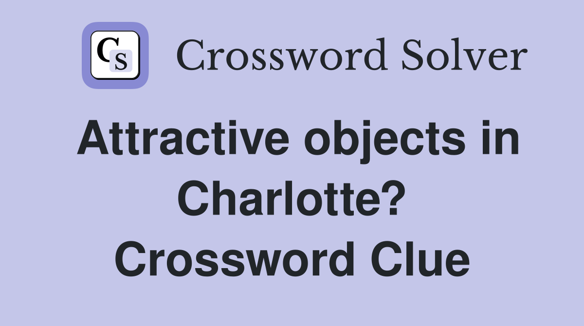 Attractive objects in Charlotte? Crossword Clue