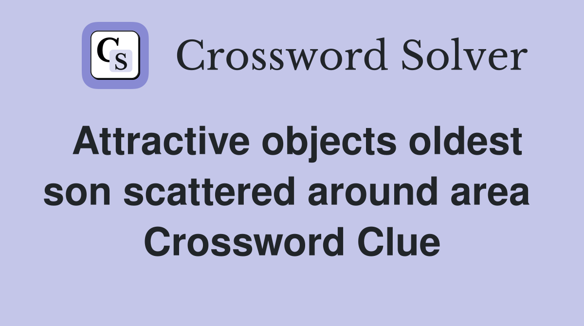 Attractive objects oldest son scattered around area  Crossword Clue